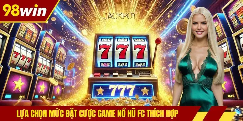 Lựa chọn mức đặt cược game nổ hũ FC thích hợp