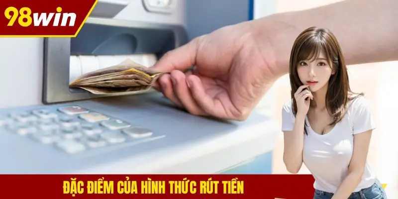 Đặc điểm của hình thức rút tiền