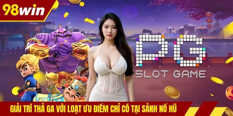 Giải trí thả ga với loạt ưu điểm chỉ có tại sảnh nổ hũ
