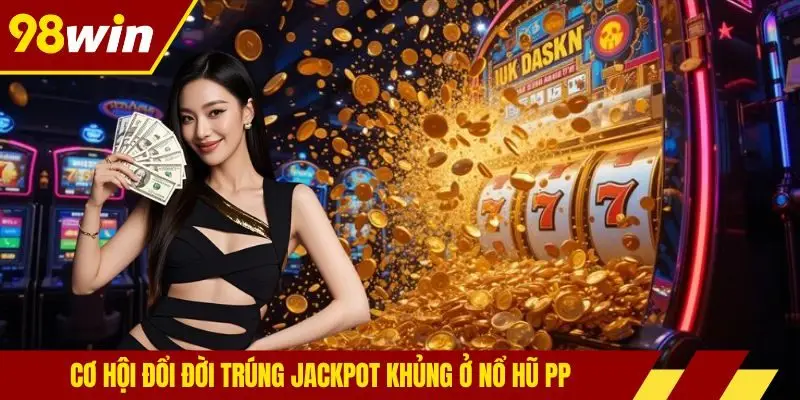 Cơ hội đổi đời trúng jackpot khủng ở nổ hũ PP