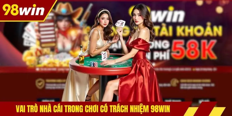 Vai trò nhà cái trong chơi có trách nhiệm 98WIN